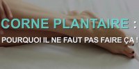 Corne plantaire : les erreurs à ne plus faire
